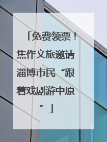 免费领票！焦作文旅邀请淄博市民“跟着戏剧游中原”