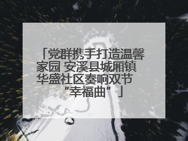 党群携手打造温馨家园 安溪县城厢镇华盛社区奏响双节 “幸福曲”