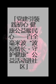 党建引领践初心 健康公益暖民心——百全毫米波“波短情长・守护健康”公益活动进社区