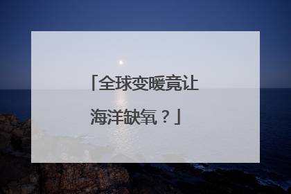 全球变暖竟让海洋缺氧？