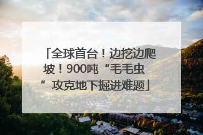 全球首台！边挖边爬坡！900吨“毛毛虫”攻克地下掘进难题