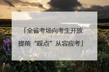全省考场向考生开放 提前“踩点”从容应考