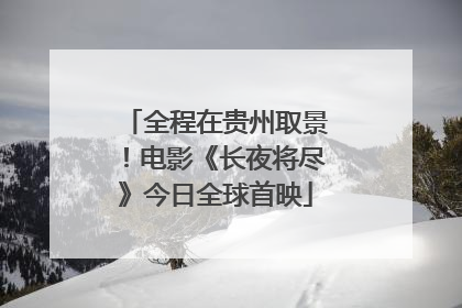 全程在贵州取景！电影《长夜将尽》今日全球首映