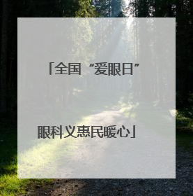 全国“爱眼日”眼科义惠民暖心