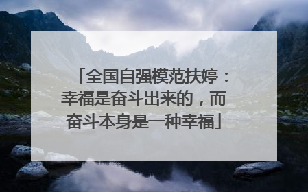 全国自强模范扶婷：幸福是奋斗出来的，而奋斗本身是一种幸福