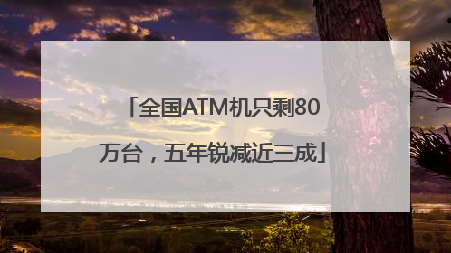 全国ATM机只剩80万台，五年锐减近三成