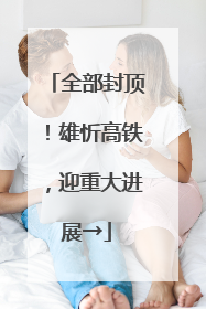 全部封顶！雄忻高铁，迎重大进展→