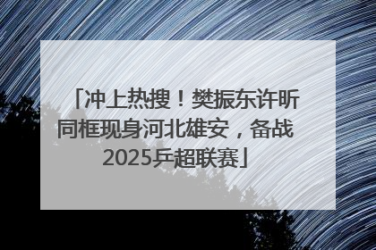 冲上热搜！樊振东许昕同框现身河北雄安，备战2025乒超联赛