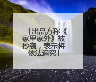 出品方称《家里家外》被抄袭，表示将依法追究