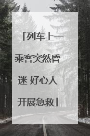 列车上一乘客突然昏迷 好心人开展急救