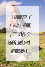 别跑空了！端午期间，三明多个场所服务时间调整