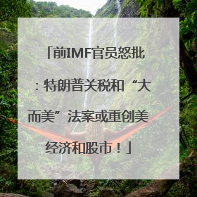 前IMF官员怒批：特朗普关税和“大而美”法案或重创美经济和股市！