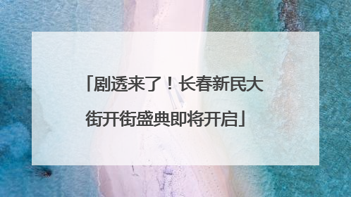 剧透来了！长春新民大街开街盛典即将开启