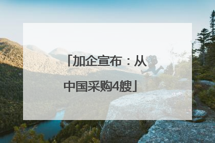 加企宣布：从中国采购4艘