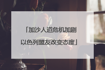 加沙人道危机加剧 以色列盟友改变态度