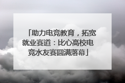 助力电竞教育，拓宽就业赛道：比心高校电竞水友赛圆满落幕