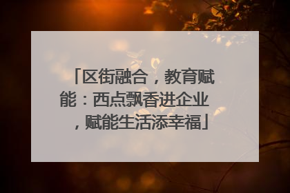 区街融合，教育赋能：西点飘香进企业，赋能生活添幸福