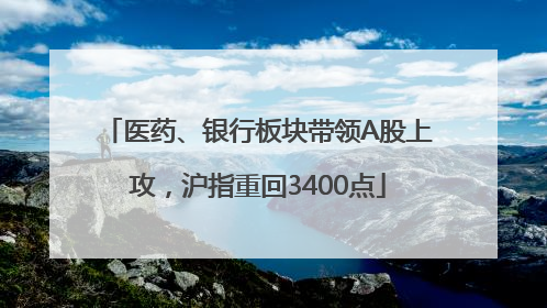 医药、银行板块带领A股上攻，沪指重回3400点