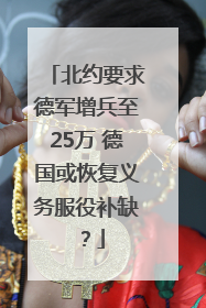 北约要求德军增兵至25万 德国或恢复义务服役补缺？