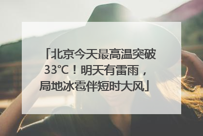 北京今天最高温突破33℃！明天有雷雨，局地冰雹伴短时大风