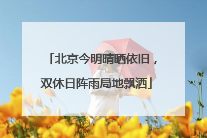 北京今明晴晒依旧，双休日阵雨局地飘洒