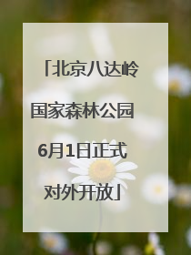 北京八达岭国家森林公园6月1日正式对外开放