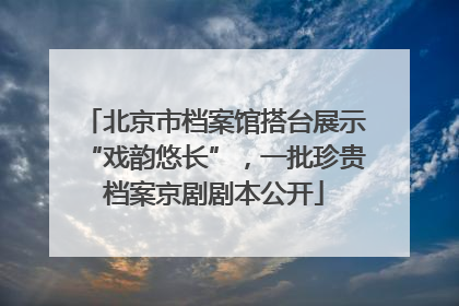 北京市档案馆搭台展示“戏韵悠长”，一批珍贵档案京剧剧本公开