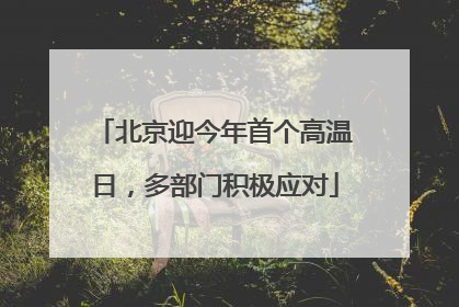 北京迎今年首个高温日，多部门积极应对