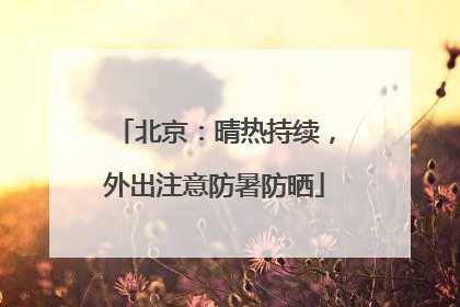 北京：晴热持续，外出注意防暑防晒