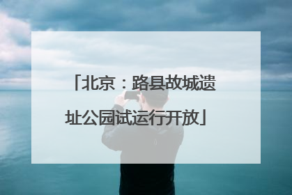 北京：路县故城遗址公园试运行开放