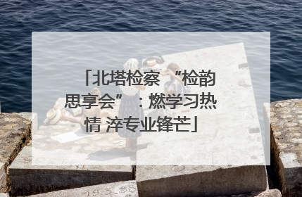 北塔检察 “检韵思享会”：燃学习热情 淬专业锋芒