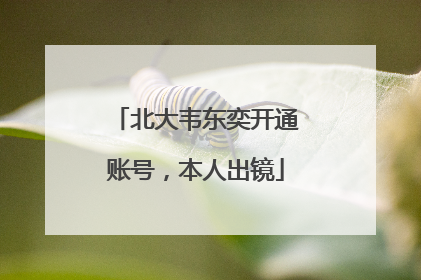 北大韦东奕开通账号，本人出镜