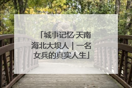 城事记忆·天南海北大坝人｜一名女兵的真实人生