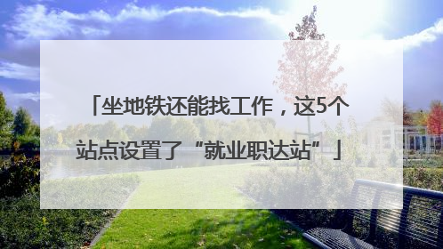 坐地铁还能找工作，这5个站点设置了“就业职达站”