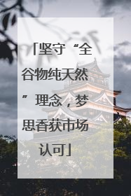 坚守“全谷物纯天然”理念，梦思香获市场认可