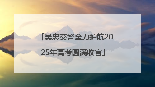 吴忠交警全力护航2025年高考圆满收官