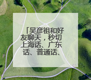 吴彦祖和好友聊天，秒切上海话、广东话、普通话、英语：无论讲啥我们都是中国人！