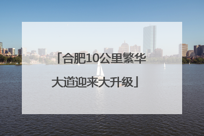合肥10公里繁华大道迎来大升级