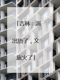 吉林：演出热了，文旅火了