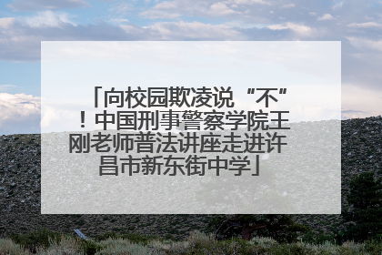 向校园欺凌说“不”！中国刑事警察学院王刚老师普法讲座走进许昌市新东街中学
