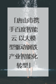唐山市携手百度智能云 以大模型驱动钢铁产业智能化转型