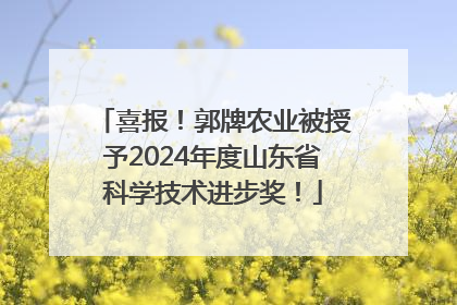 喜报！郭牌农业被授予2024年度山东省科学技术进步奖！