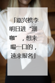 嘉兴槜李明日进“潮咖”，想来嘬一口的，速来报名