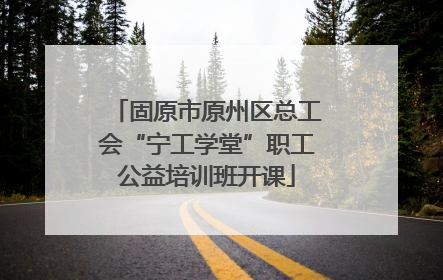 固原市原州区总工会“宁工学堂”职工公益培训班开课