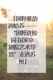 国粹雅韵润姑苏——“国粹进校园·国家京剧院艺术导赏”走进苏州