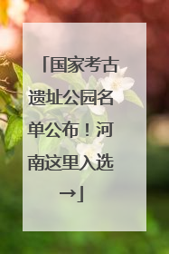 国家考古遗址公园名单公布！河南这里入选→