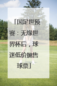国足世预赛：无缘世界杯后，球迷低价抛售球票