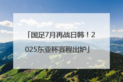 国足7月再战日韩！2025东亚杯赛程出炉