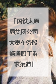 国铁太原局集团公司大秦车务段畅通职工诉求渠道