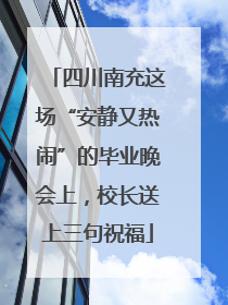 四川南充这场“安静又热闹”的毕业晚会上，校长送上三句祝福